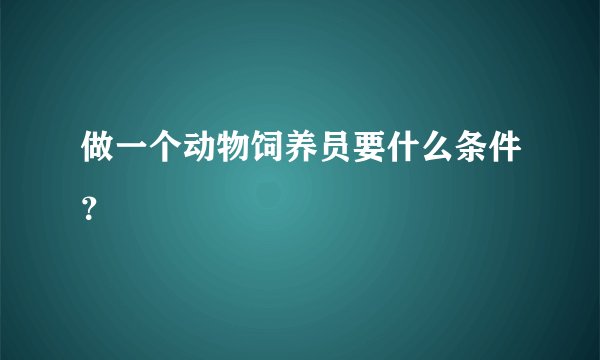 做一个动物饲养员要什么条件？