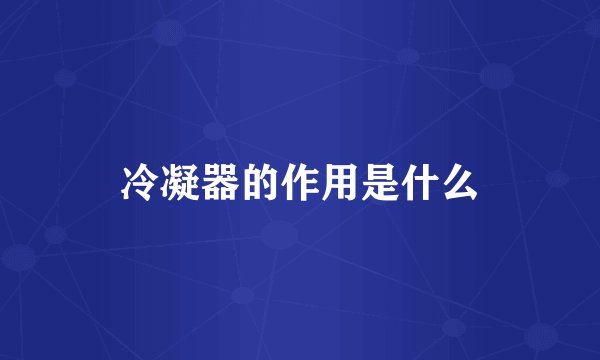 冷凝器的作用是什么