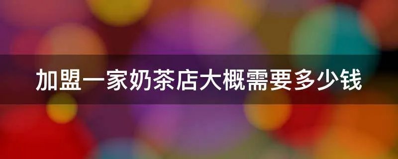 加盟一家奶茶店大概需要多少钱