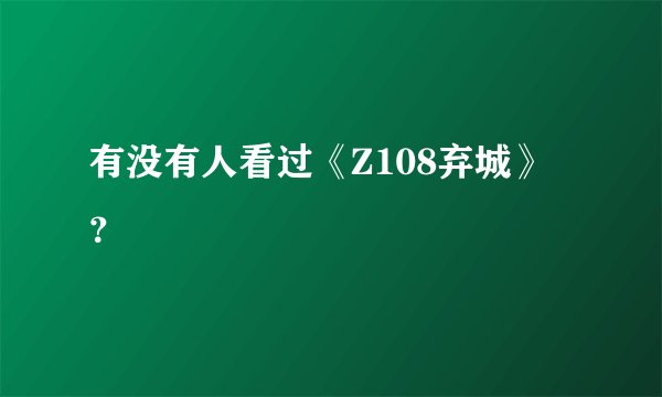 有没有人看过《Z108弃城》？