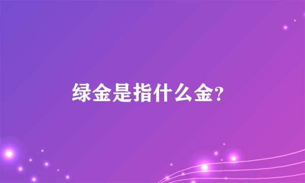 绿金是指什么金？