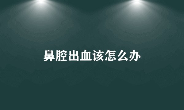 鼻腔出血该怎么办