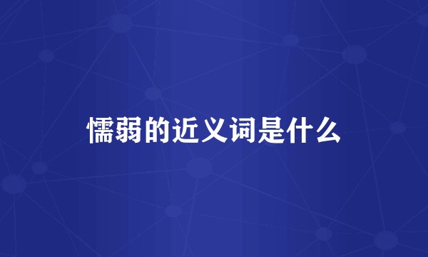 懦弱的近义词是什么