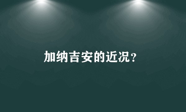 加纳吉安的近况？
