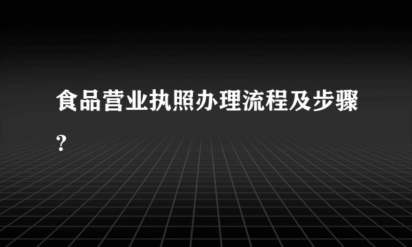 食品营业执照办理流程及步骤?