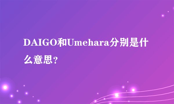 DAIGO和Umehara分别是什么意思？