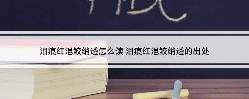 泪痕红浥鲛绡透怎么读 泪痕红浥鲛绡透的出处