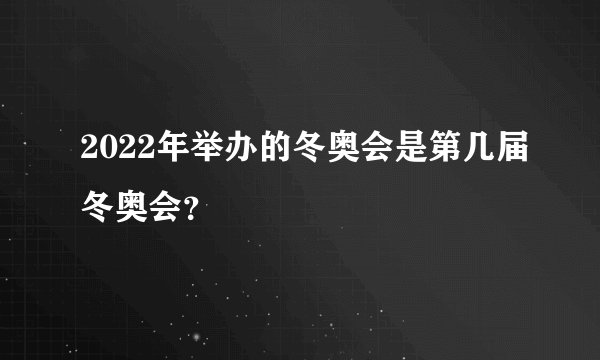 2022年举办的冬奥会是第几届冬奥会?