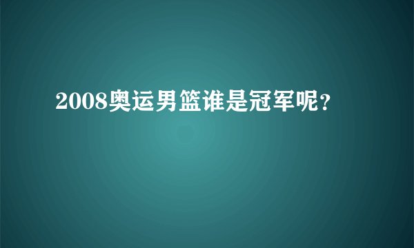 2008奥运男篮谁是冠军呢？