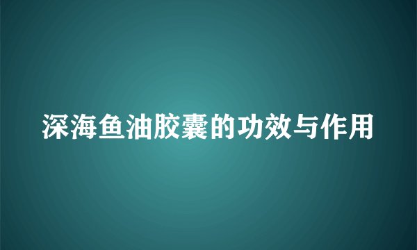 深海鱼油胶囊的功效与作用