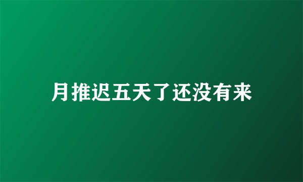 月推迟五天了还没有来