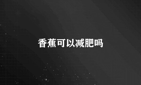 香蕉可以减肥吗