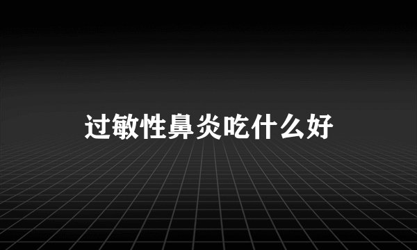 过敏性鼻炎吃什么好