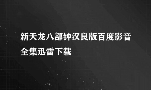 新天龙八部钟汉良版百度影音全集迅雷下载