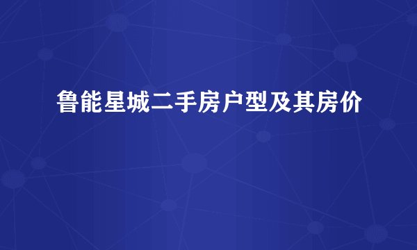 鲁能星城二手房户型及其房价