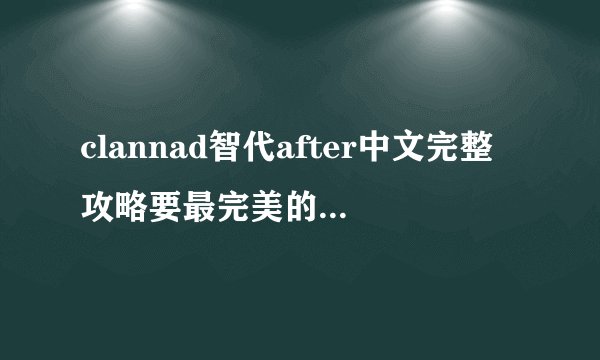clannad智代after中文完整攻略要最完美的结局攻略选项写清楚点满意追加50分