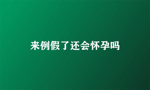来例假了还会怀孕吗