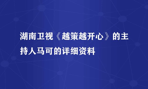 湖南卫视《越策越开心》的主持人马可的详细资料