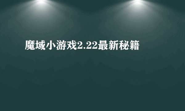 魔域小游戏2.22最新秘籍
