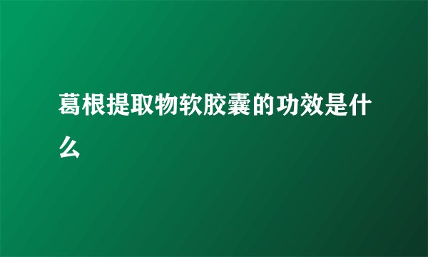 葛根提取物软胶囊的功效是什么