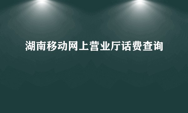 湖南移动网上营业厅话费查询