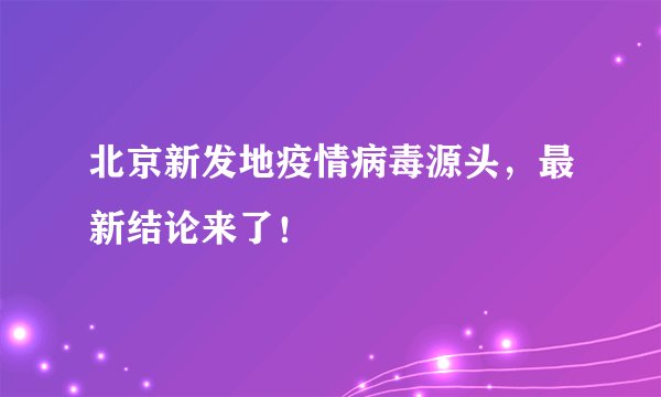 北京新发地疫情病毒源头，最新结论来了！