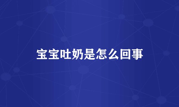 宝宝吐奶是怎么回事