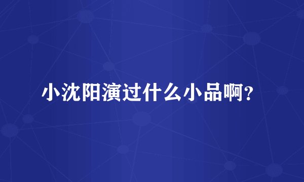 小沈阳演过什么小品啊?