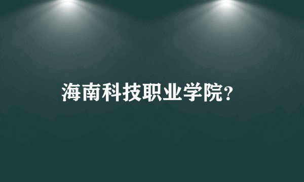 海南科技职业学院？