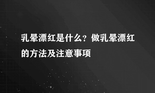 乳晕漂红是什么？做乳晕漂红的方法及注意事项