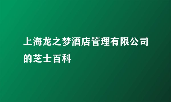 上海龙之梦酒店管理有限公司的芝士百科