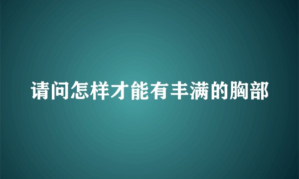 请问怎样才能有丰满的胸部