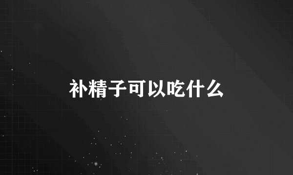 补精子可以吃什么