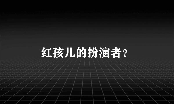 红孩儿的扮演者？