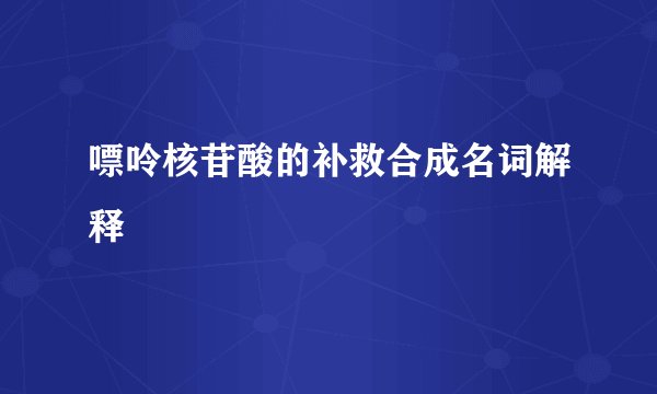 嘌呤核苷酸的补救合成名词解释