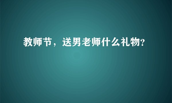教师节，送男老师什么礼物？