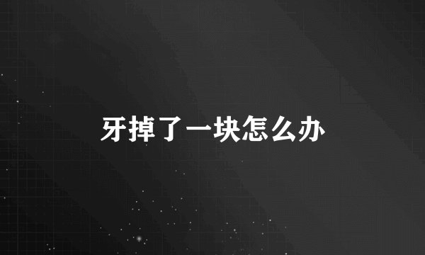 牙掉了一块怎么办