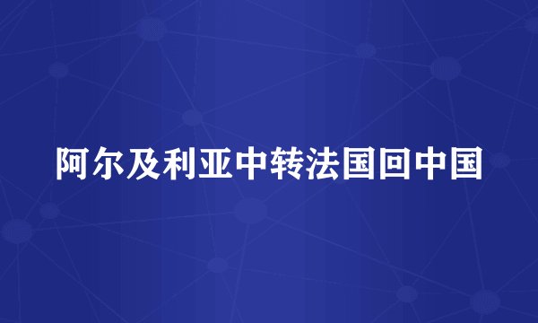 阿尔及利亚中转法国回中国
