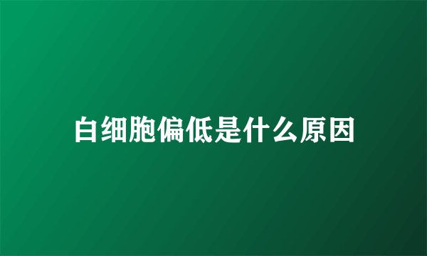 白细胞偏低是什么原因