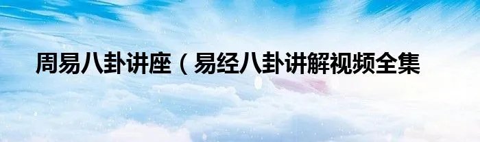 周易八卦讲座（易经八卦讲解视频全集
