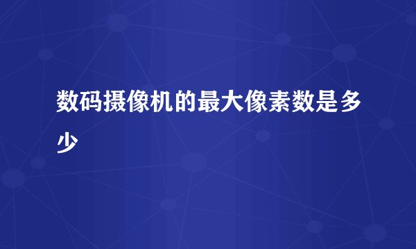 数码摄像机的最大像素数是多少