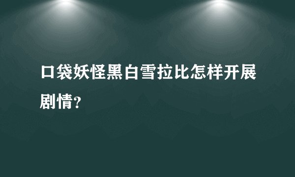 口袋妖怪黑白雪拉比怎样开展剧情？