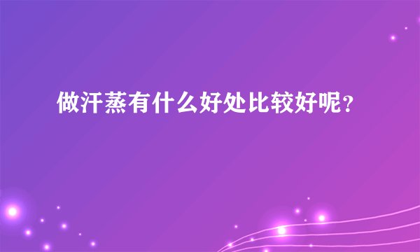 做汗蒸有什么好处比较好呢？