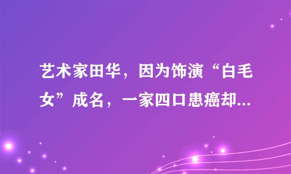 艺术家田华,因为饰演“白毛女”成名,一家四口患癌却不言放弃