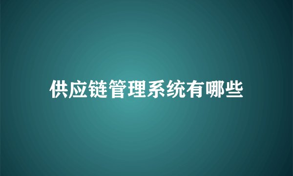 供应链管理系统有哪些