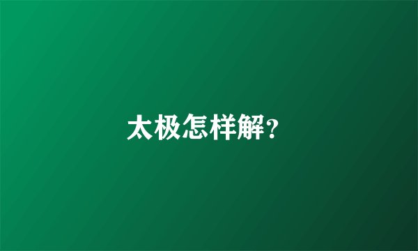 太极怎样解？