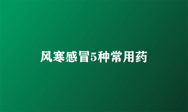 风寒感冒5种常用药
