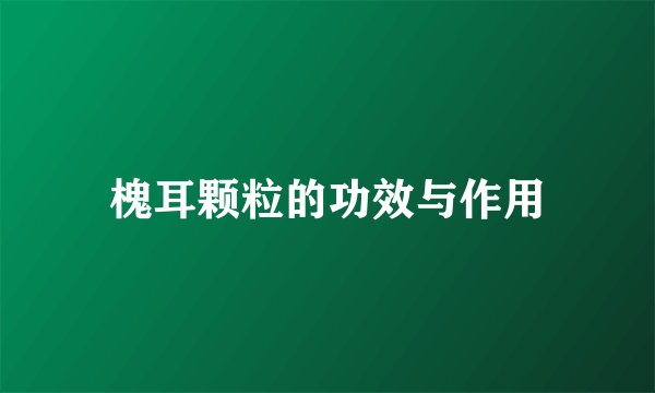槐耳颗粒的功效与作用
