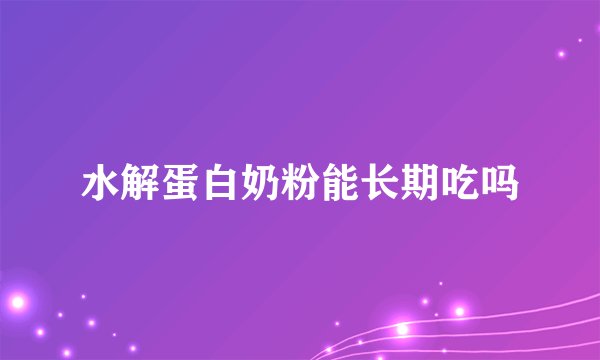 水解蛋白奶粉能长期吃吗