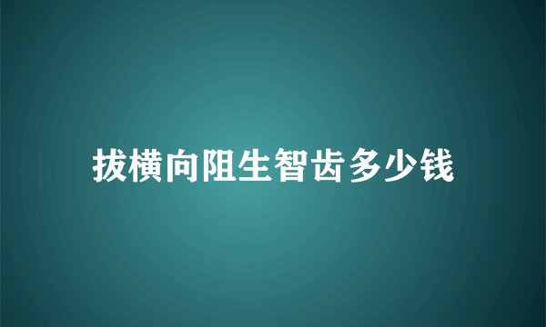 拔横向阻生智齿多少钱